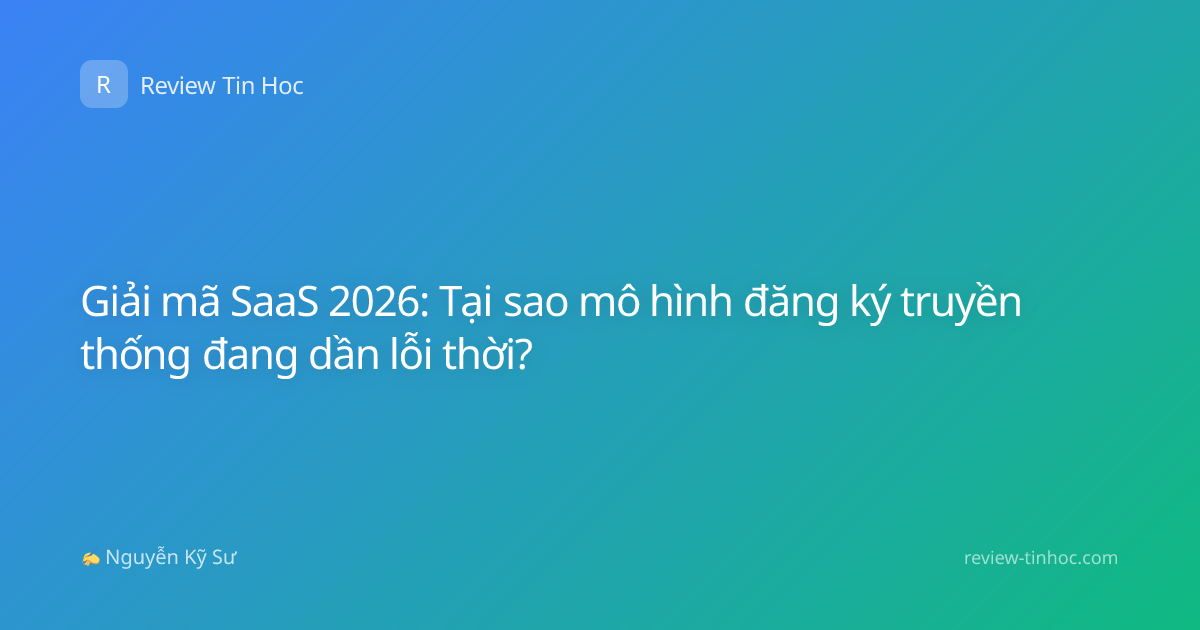 Giải mã SaaS 2026: Tại sao mô hình đăng ký truyền thống đang dần lỗi thời?