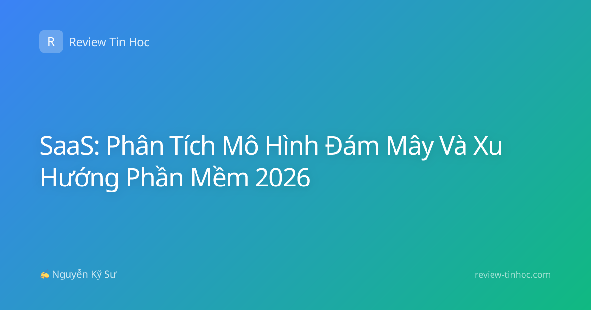 SaaS: Phân Tích Mô Hình Đám Mây Và Xu Hướng Phần Mềm 2026