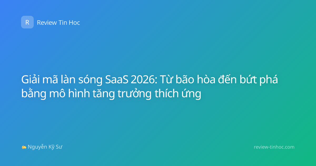 Giải mã làn sóng SaaS 2026: Từ bão hòa đến bứt phá bằng mô hình tăng trưởng thích ứng