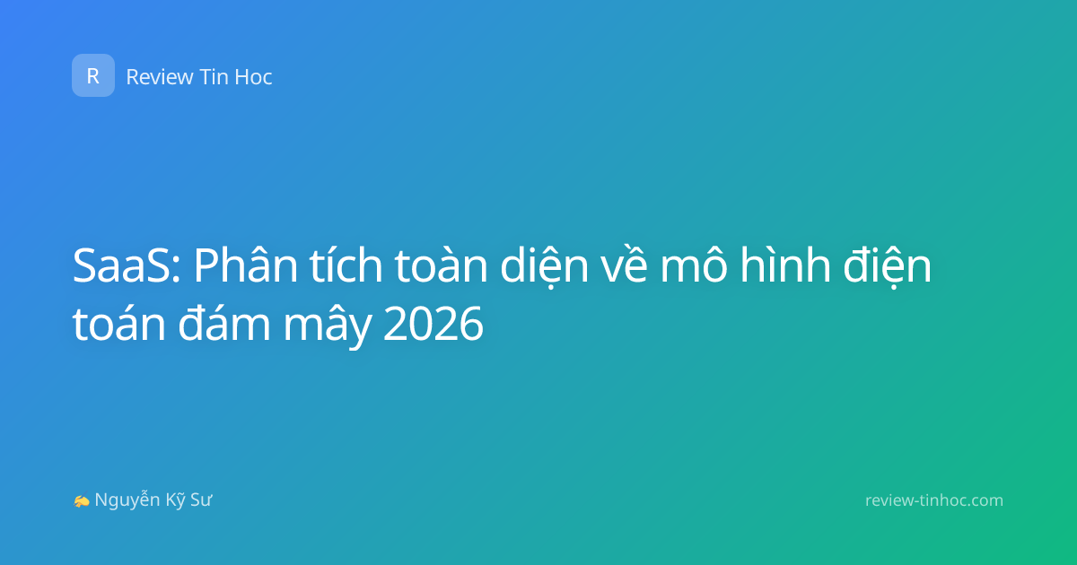SaaS: Phân tích toàn diện về mô hình điện toán đám mây 2026