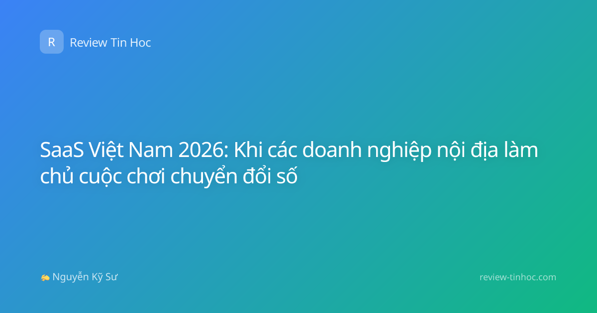 SaaS Việt Nam 2026: Khi các doanh nghiệp nội địa làm chủ cuộc chơi chuyển đổi số