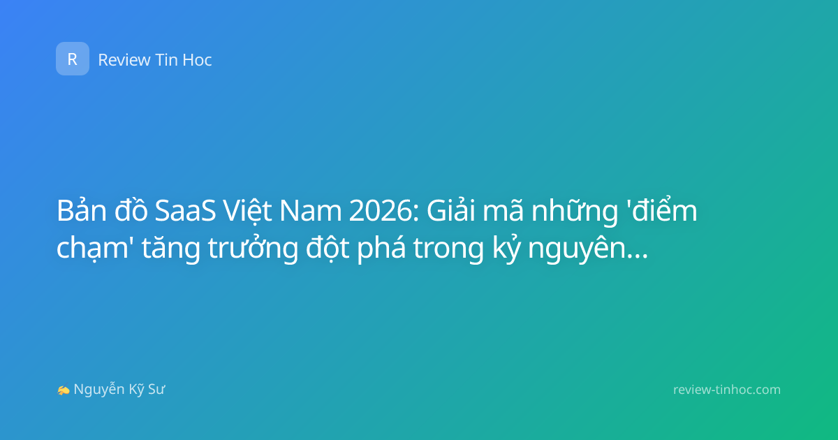 Bản đồ SaaS Việt Nam 2026: Giải mã những 'điểm chạm' tăng trưởng đột phá trong kỷ nguyên số