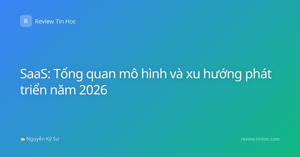 SaaS: Tổng quan mô hình và xu hướng phát triển năm 2026