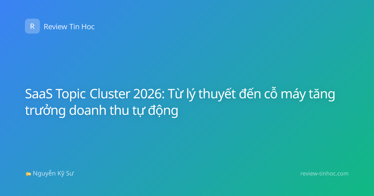 SaaS Topic Cluster 2026: Từ lý thuyết đến cỗ máy tăng trưởng doanh thu tự động
