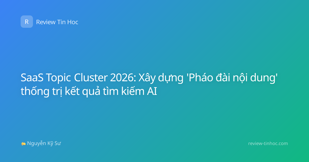 SaaS Topic Cluster 2026: Xây dựng 'Pháo đài nội dung' thống trị kết quả tìm kiếm AI