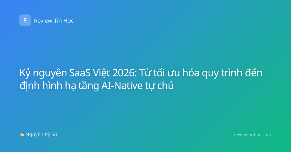 Kỷ nguyên SaaS Việt 2026: Từ tối ưu hóa quy trình đến định hình hạ tầng AI-Native tự chủ