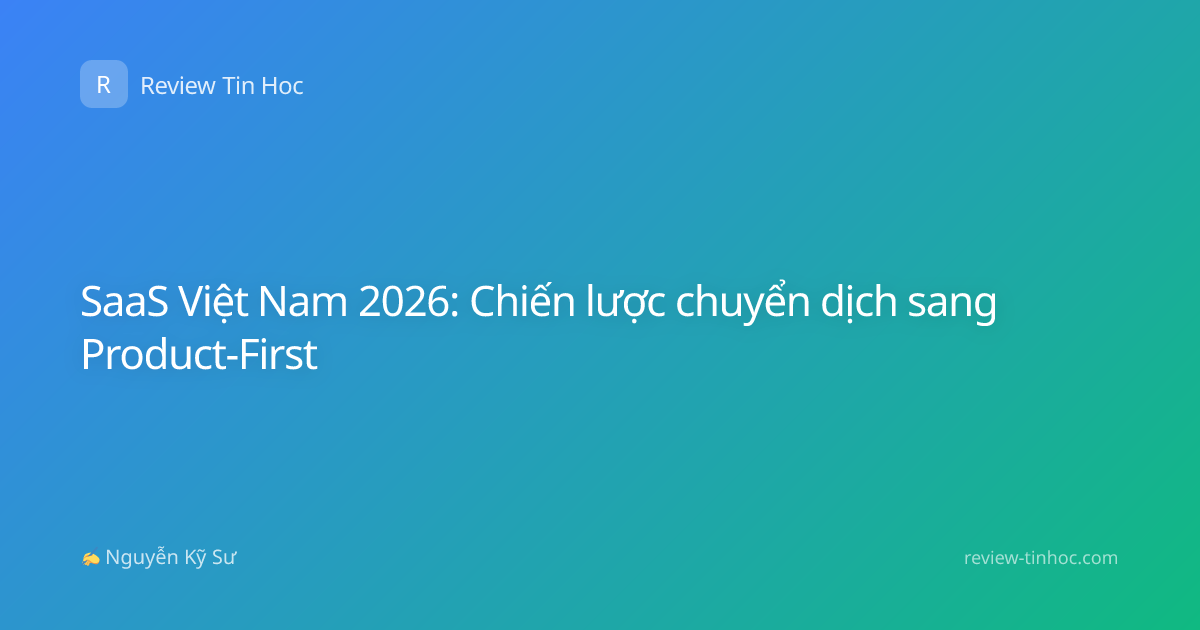 SaaS Việt Nam 2026: Chiến lược chuyển dịch sang Product-First