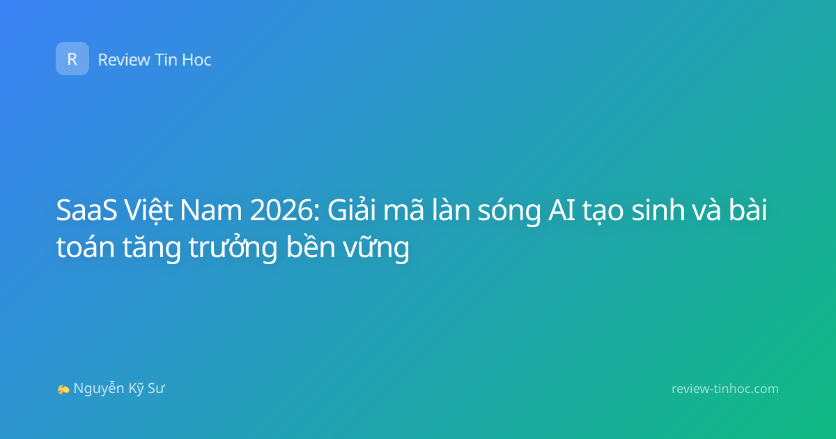 SaaS Việt Nam 2026: Giải mã làn sóng AI tạo sinh và bài toán tăng trưởng bền vững
