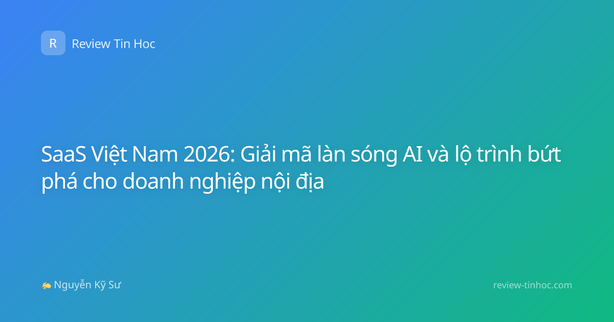 SaaS Việt Nam 2026: Giải mã làn sóng AI và lộ trình bứt phá cho doanh nghiệp nội địa
