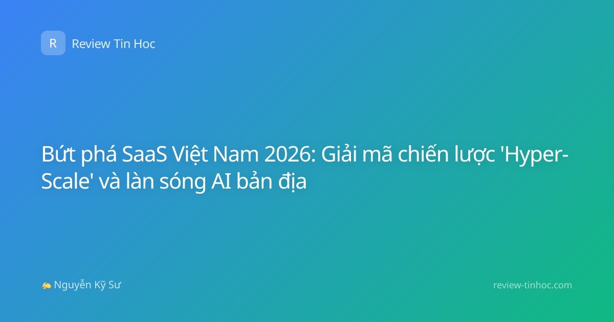 Bứt phá SaaS Việt Nam 2026: Giải mã chiến lược 'Hyper-Scale' và làn sóng AI bản địa