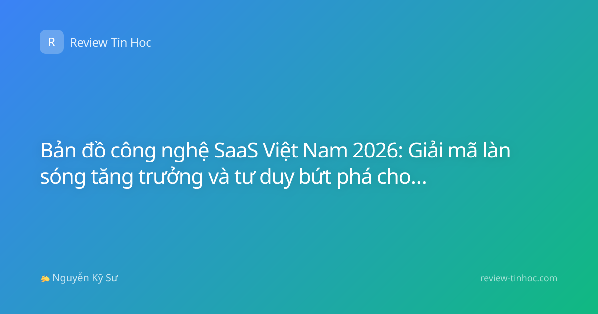 Bản đồ công nghệ SaaS Việt Nam 2026: Giải mã làn sóng tăng trưởng và tư duy bứt phá cho doanh nghiệp