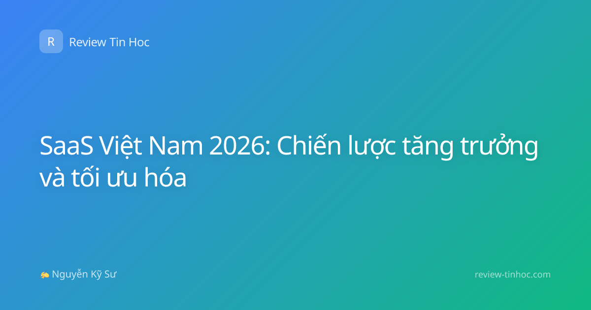 SaaS Việt Nam 2026: Chiến lược tăng trưởng và tối ưu hóa
