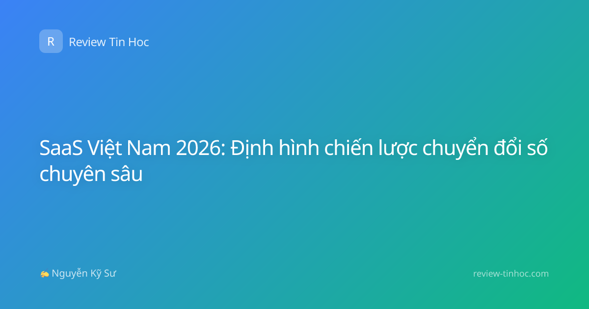 SaaS Việt Nam 2026: Định hình chiến lược chuyển đổi số chuyên sâu