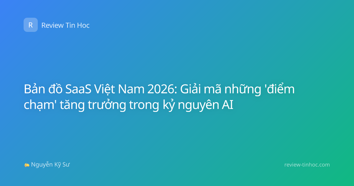 Bản đồ SaaS Việt Nam 2026: Giải mã những 'điểm chạm' tăng trưởng trong kỷ nguyên AI