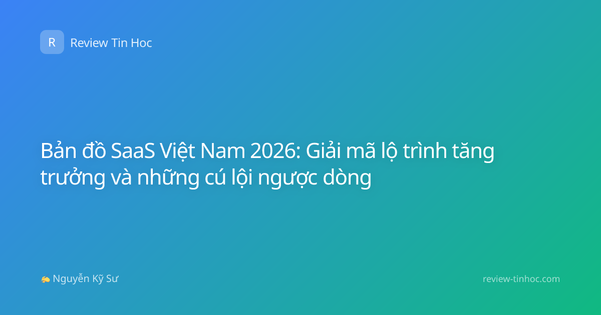Bản đồ SaaS Việt Nam 2026: Giải mã lộ trình tăng trưởng và những cú lội ngược dòng