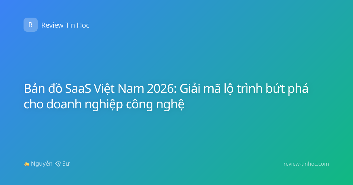 Bản đồ SaaS Việt Nam 2026: Giải mã lộ trình bứt phá cho doanh nghiệp công nghệ