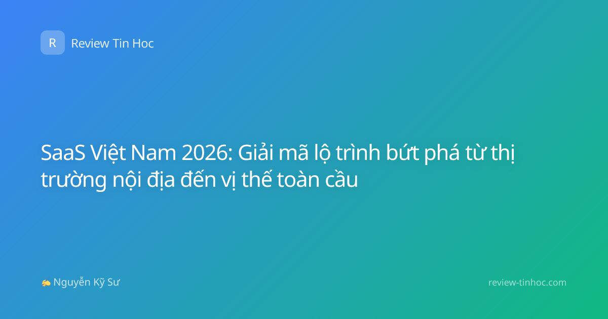 SaaS Việt Nam 2026: Giải mã lộ trình bứt phá từ thị trường nội địa đến vị thế toàn cầu