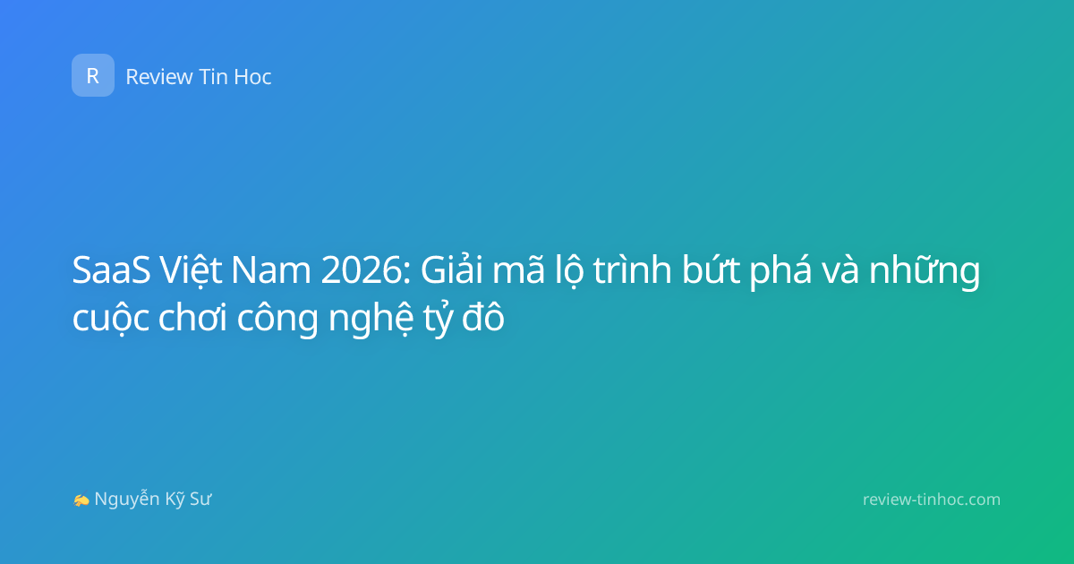 SaaS Việt Nam 2026: Giải mã lộ trình bứt phá và những cuộc chơi công nghệ tỷ đô