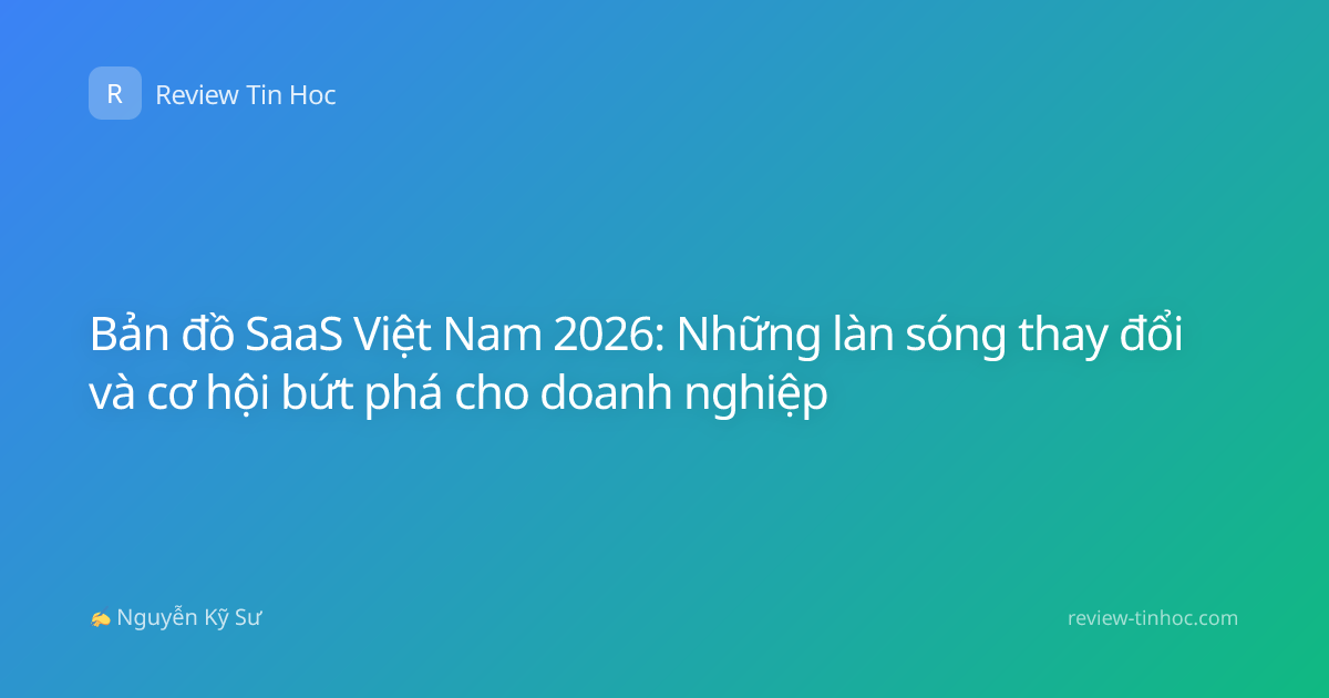 Bản đồ SaaS Việt Nam 2026: Những làn sóng thay đổi và cơ hội bứt phá cho doanh nghiệp