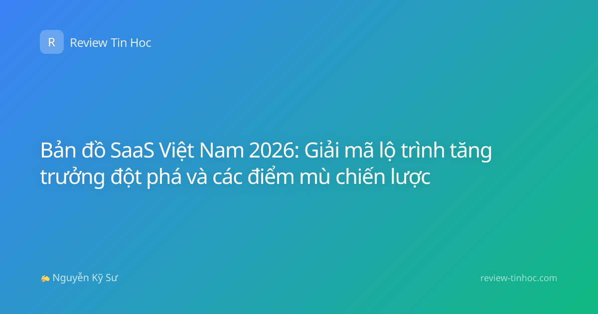 Bản đồ SaaS Việt Nam 2026: Giải mã lộ trình tăng trưởng đột phá và các điểm mù chiến lược