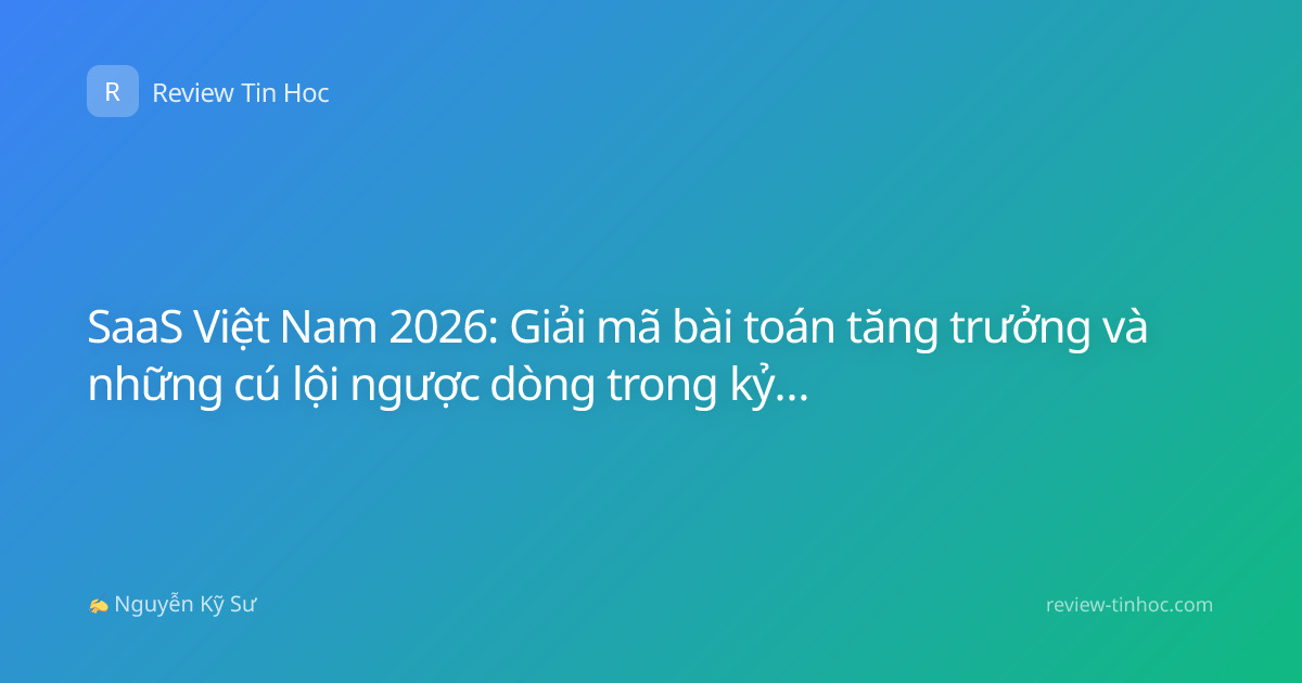 SaaS Việt Nam 2026: Giải mã bài toán tăng trưởng và những cú lội ngược dòng trong kỷ nguyên AI