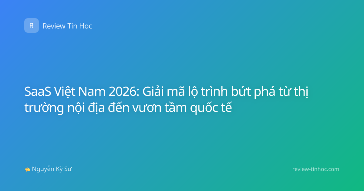 SaaS Việt Nam 2026: Giải mã lộ trình bứt phá từ thị trường nội địa đến vươn tầm quốc tế