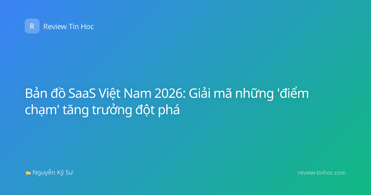 Bản đồ SaaS Việt Nam 2026: Giải mã những 'điểm chạm' tăng trưởng đột phá