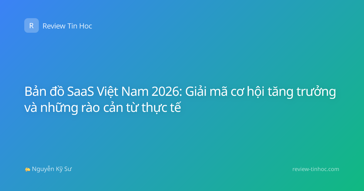 Bản đồ SaaS Việt Nam 2026: Giải mã cơ hội tăng trưởng và những rào cản từ thực tế