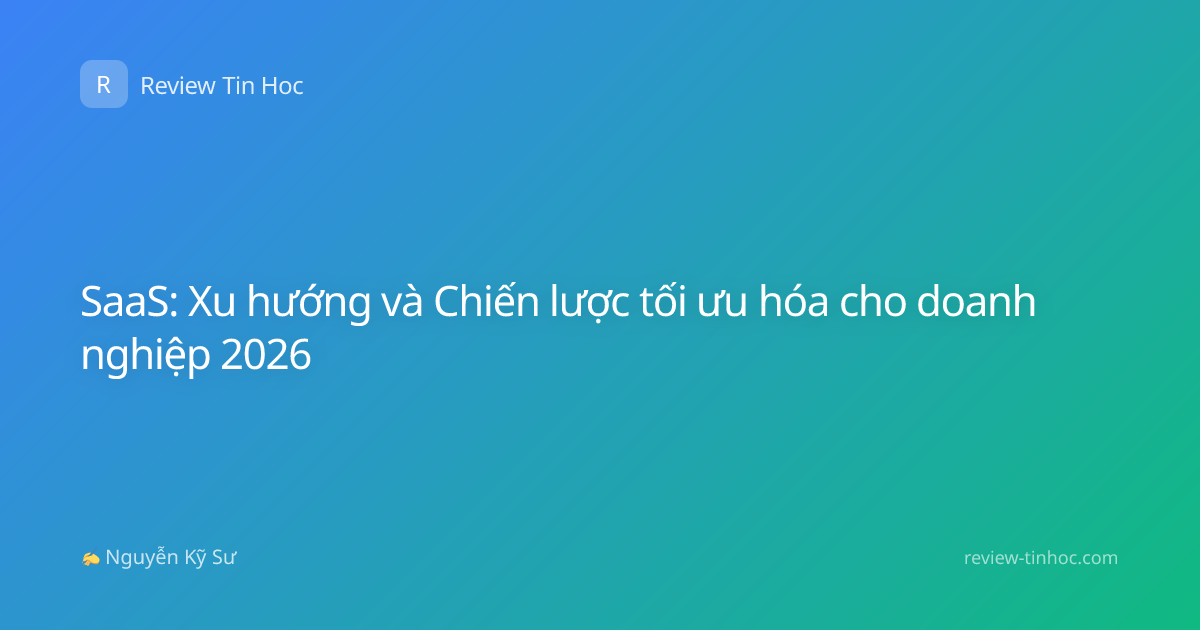 SaaS: Xu hướng và Chiến lược tối ưu hóa cho doanh nghiệp 2026