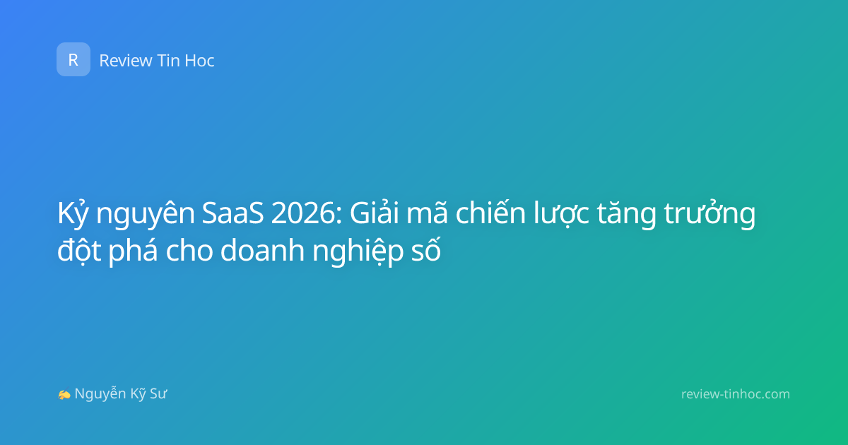 Kỷ nguyên SaaS 2026: Giải mã chiến lược tăng trưởng đột phá cho doanh nghiệp số