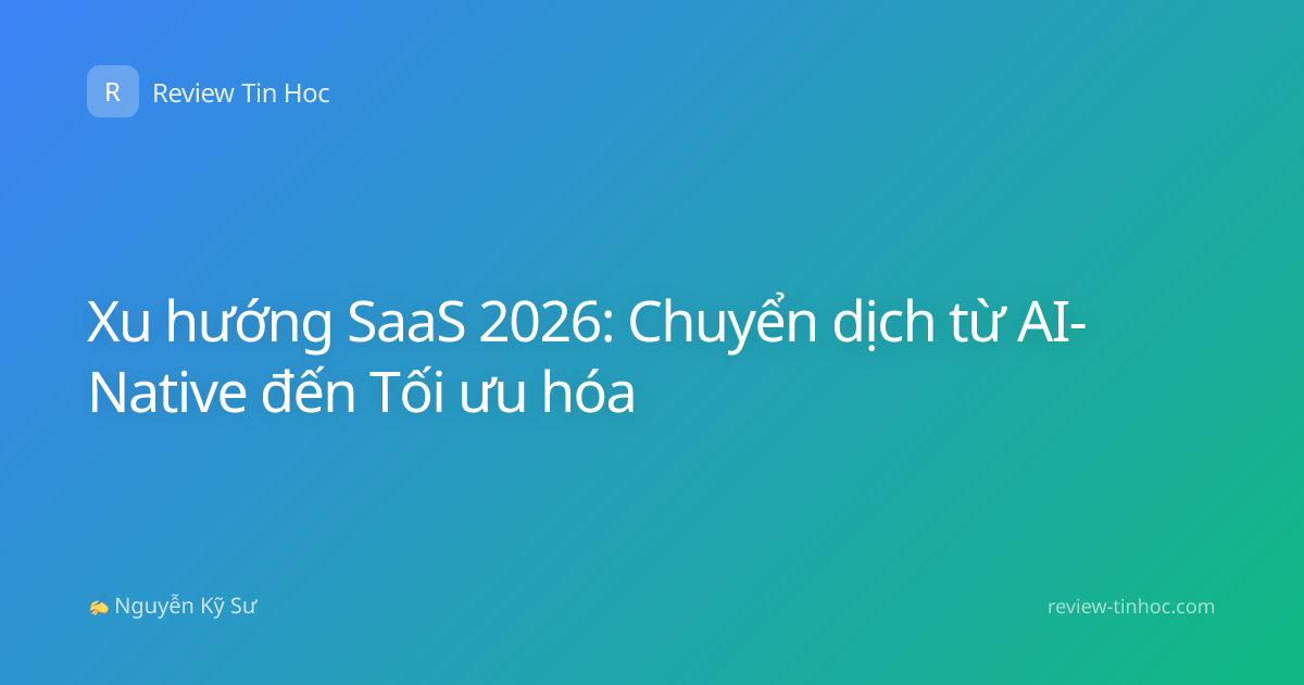 Xu hướng SaaS 2026: Chuyển dịch từ AI-Native đến Tối ưu hóa